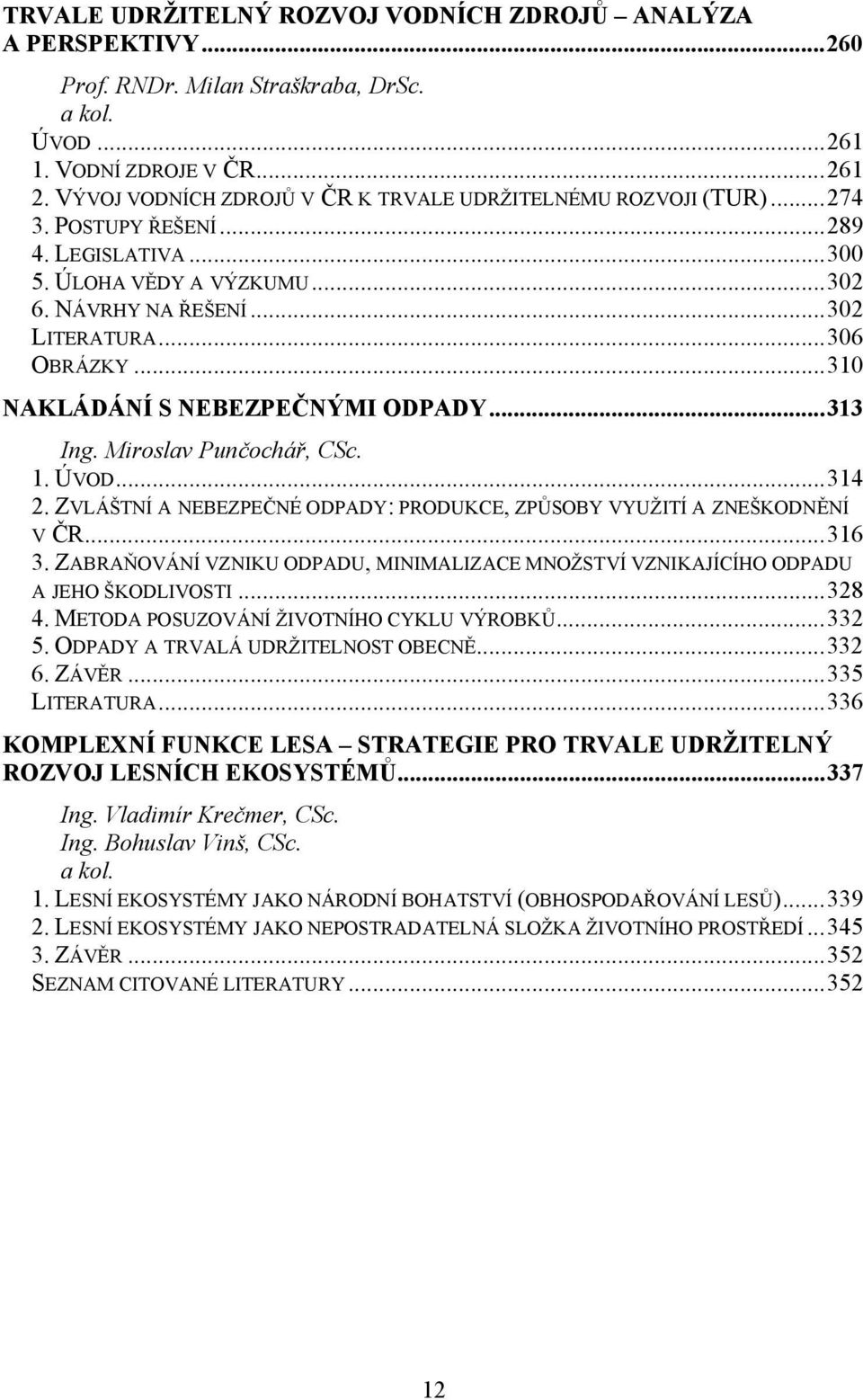 ..310 NAKLÁDÁNÍ S NEBEZPEČNÝMI ODPADY...313 Ing. Miroslav Punčochář, CSc. 1. ÚVOD...314 2. ZVLÁŠTNÍ A NEBEZPEČNÉ ODPADY: PRODUKCE, ZPŮSOBY VYUŽITÍ A ZNEŠKODNĚNÍ V ČR...316 3.