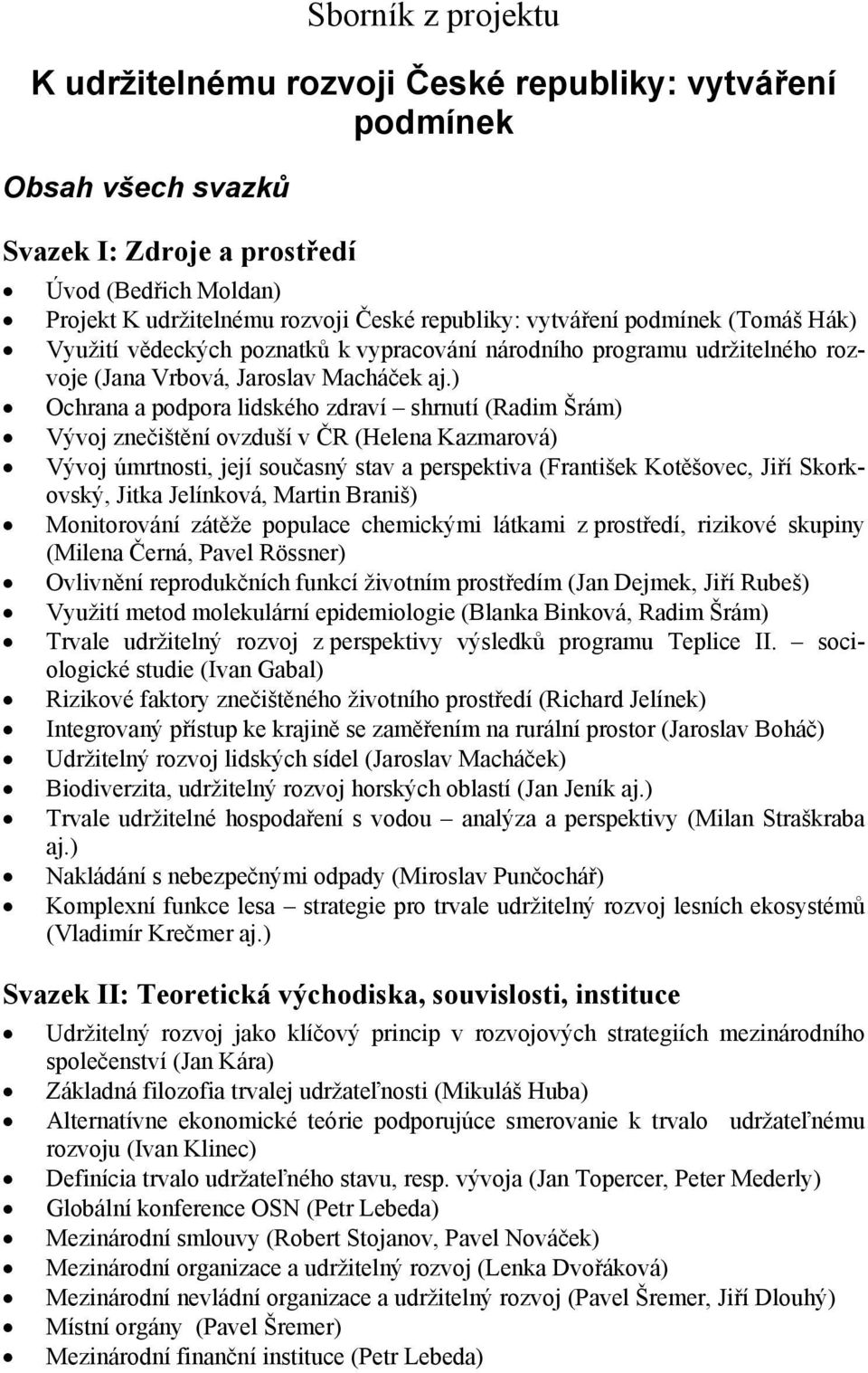 ) Ochrana a podpora lidského zdraví shrnutí (Radim Šrám) Vývoj znečištění ovzduší v ČR (Helena Kazmarová) Vývoj úmrtnosti, její současný stav a perspektiva (František Kotěšovec, Jiří Skorkovský,