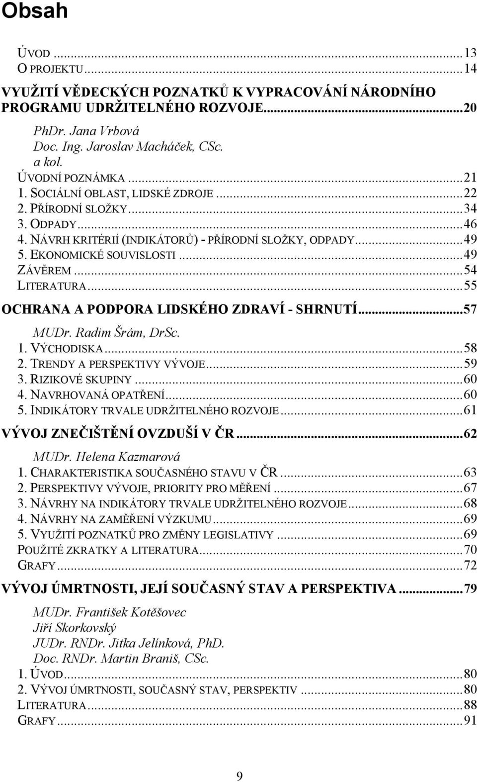 ..55 OCHRANA A PODPORA LIDSKÉHO ZDRAVÍ SHRNUTÍ...57 MUDr. Radim Šrám, DrSc. 1. VÝCHODISKA...58 2. TRENDY A PERSPEKTIVY VÝVOJE...59 3. RIZIKOVÉ SKUPINY...60 4. NAVRHOVANÁ OPATŘENÍ...60 5.