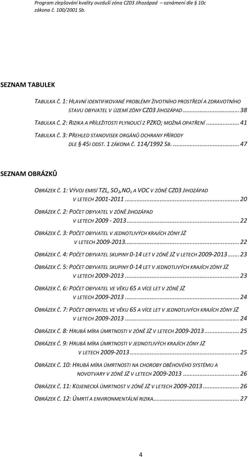 1: VÝVOJ EMISÍ TZL, SO2,NOX A VOC V ZÓNĚ CZ03 JIHOZÁPAD V LETECH 2001-2011... 20 OBRÁZEK Č. 2: POČET OBYVATEL V ZÓNĚ JIHOZÁPAD V LETECH 2009-2013... 22 OBRÁZEK Č.