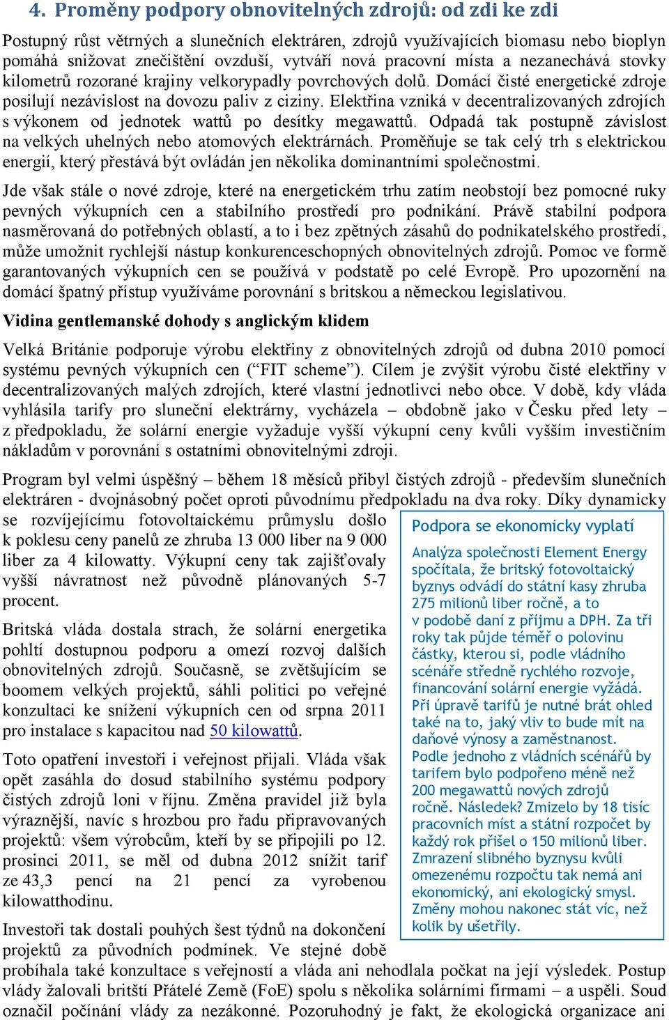 Elektřina vzniká v decentralizovaných zdrojích s výkonem od jednotek wattů po desítky megawattů. Odpadá tak postupně závislost na velkých uhelných nebo atomových elektrárnách.