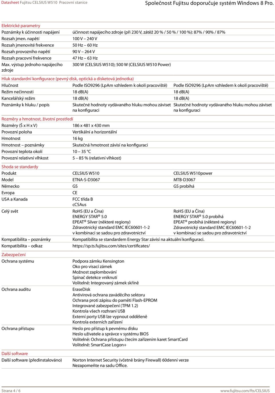 výstup jednoho napájecího 300 W (CELSIUS W510); 500 W (CELSIUS W510 Power) zdroje Hluk standardní konfigurace (pevný disk, optická a disketová jednotka) Hlučnost Podle ISO9296 (LpAm vzhledem k okolí