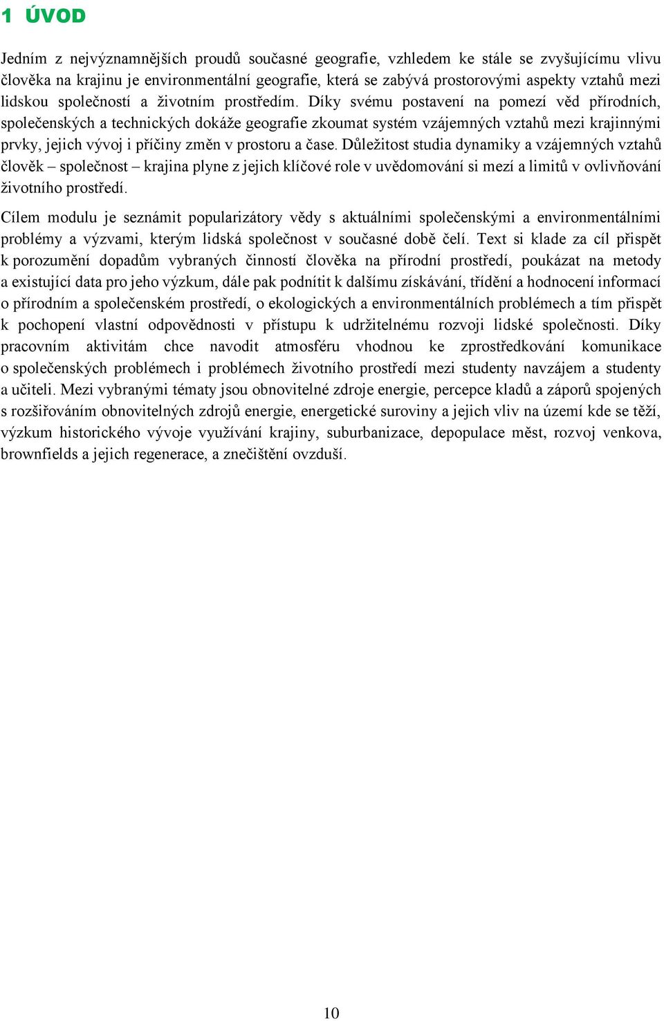 Díky svému postavení na pomezí věd přírodních, společenských a technických dokáže geografie zkoumat systém vzájemných vztahů mezi krajinnými prvky, jejich vývoj i příčiny změn v prostoru a čase.