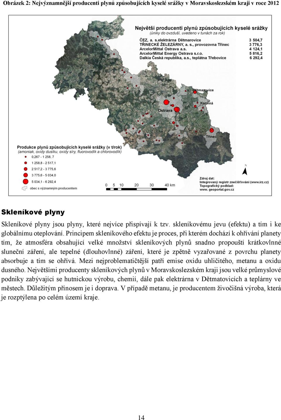 Principem skleníkového efektu je proces, při kterém dochází k ohřívání planety tím, že atmosféra obsahující velké množství skleníkových plynů snadno propouští krátkovlnné sluneční záření, ale tepelné