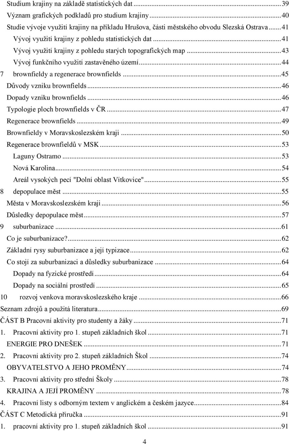 .. 44 7 brownfieldy a regenerace brownfields... 45 Důvody vzniku brownfields... 46 Dopady vzniku brownfields... 46 Typologie ploch brownfields v ČR... 47 Regenerace brownfields.