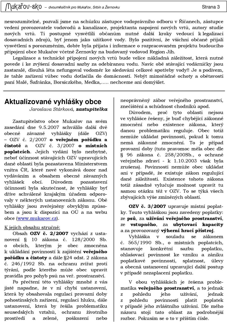 Bylo pozitivní, že všichni občané přijali vysvětlení s porozuměním, dobře byla přijata i informace o rozpracovaném projektu budoucího připojení obce Mukařov včetně Žernovky na budovaný vodovod Region