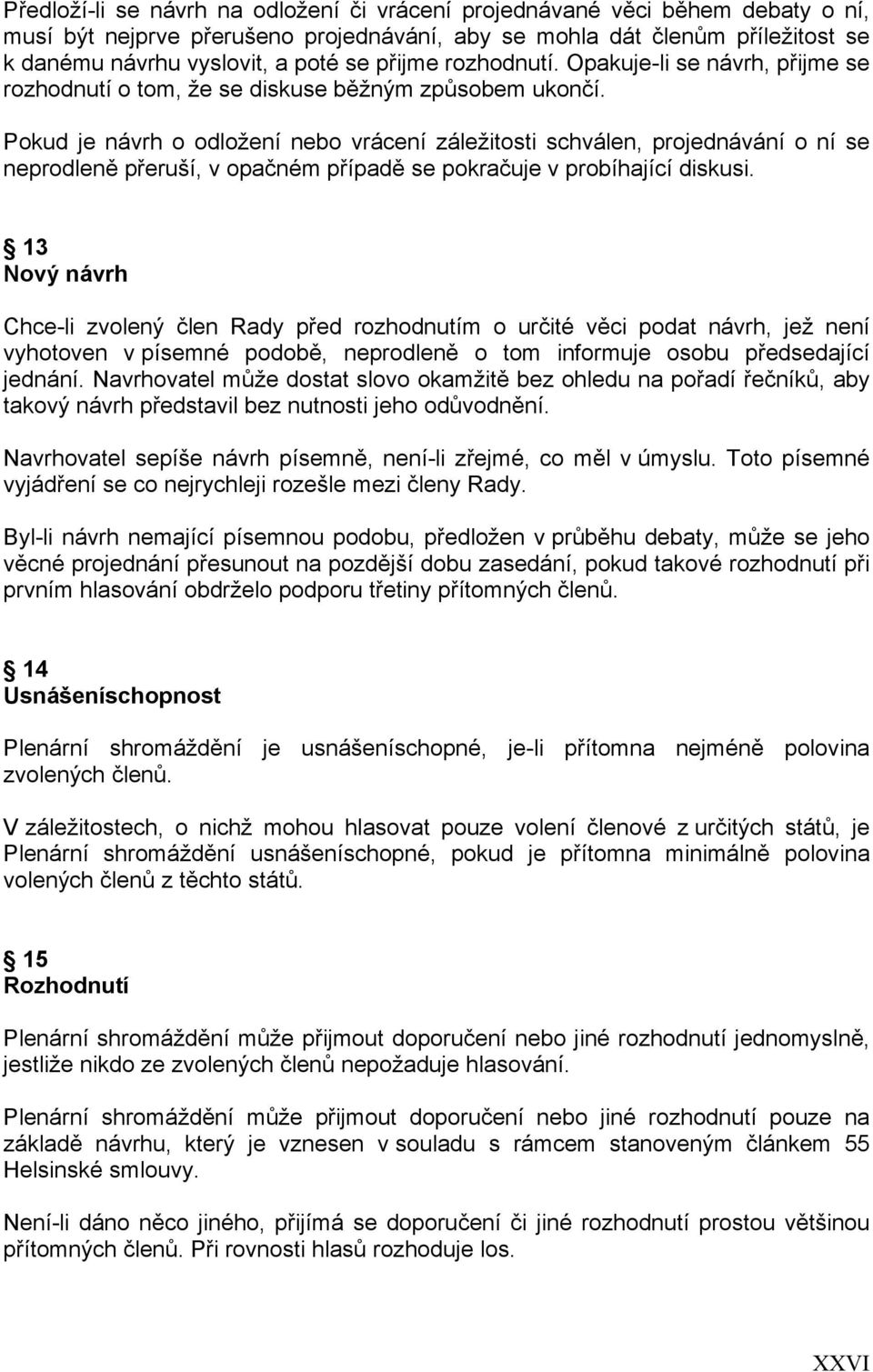 Pokud je návrh o odložení nebo vrácení záležitosti schválen, projednávání o ní se neprodleně přeruší, v opačném případě se pokračuje v probíhající diskusi.