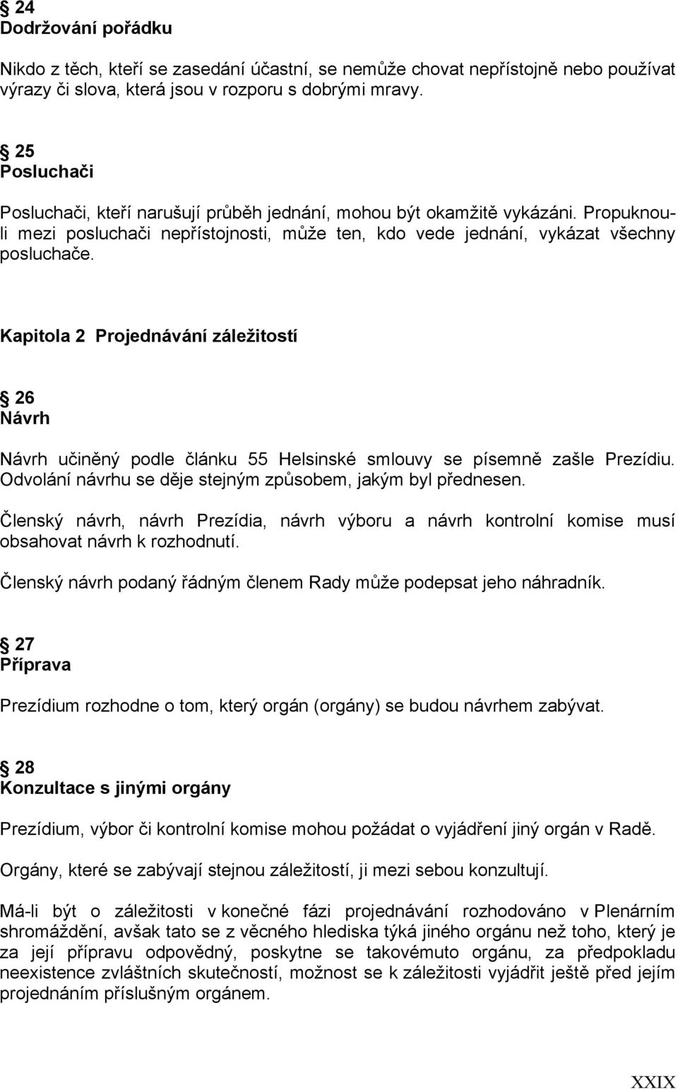 Kapitola 2 Projednávání záležitostí 26 Návrh Návrh učiněný podle článku 55 Helsinské smlouvy se písemně zašle Prezídiu. Odvolání návrhu se děje stejným způsobem, jakým byl přednesen.