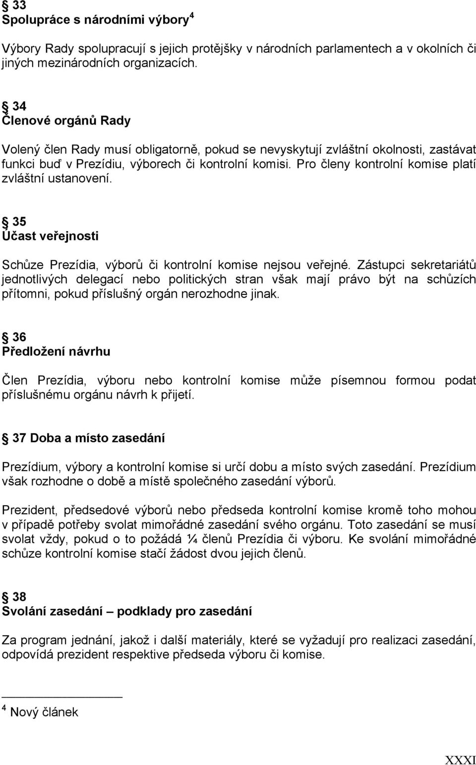 Pro členy kontrolní komise platí zvláštní ustanovení. 35 Účast veřejnosti Schůze Prezídia, výborů či kontrolní komise nejsou veřejné.