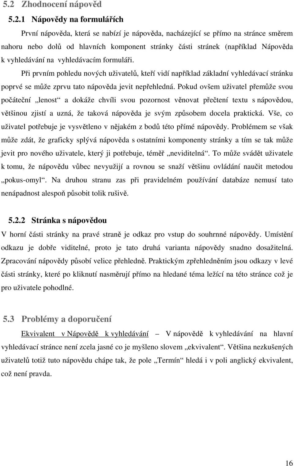 Při prvním pohledu nových uživatelů, kteří vidí například základní vyhledávací stránku poprvé se může zprvu tato nápověda jevit nepřehledná.