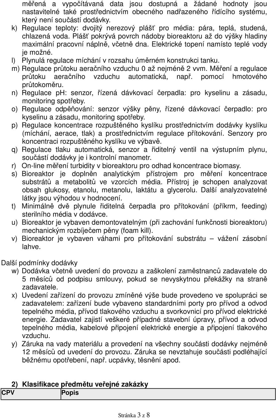 Elektrické topení namísto teplé vody je možné. l) Plynulá regulace míchání v rozsahu úměrném konstrukci tanku. m) Regulace průtoku aeračního vzduchu 0 až nejméně 2 vvm.