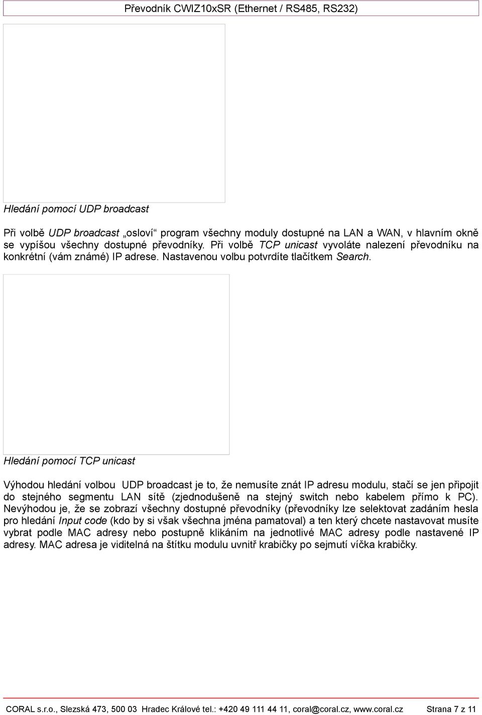 Hledání pomocí TCP unicast Výhodou hledání volbou UDP broadcast je to, že nemusíte znát IP adresu modulu, stačí se jen připojit do stejného segmentu LAN sítě (zjednodušeně na stejný switch nebo