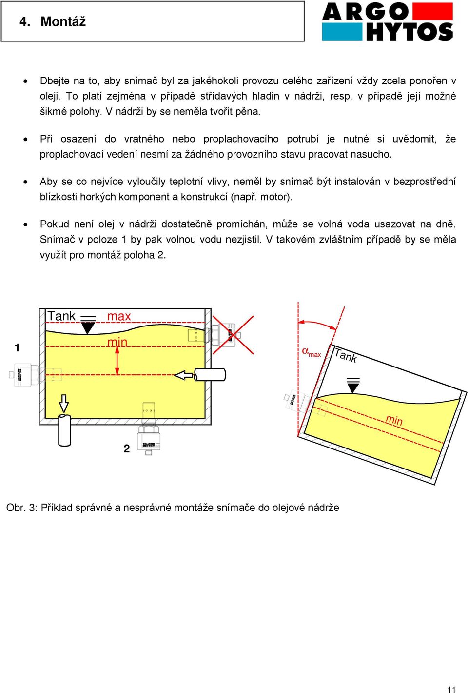 Aby se co nejvíce vyloučily teplotní vlivy, neměl by snímač být instalován v bezprostřední blízkosti horkých komponent a konstrukcí (např. motor).