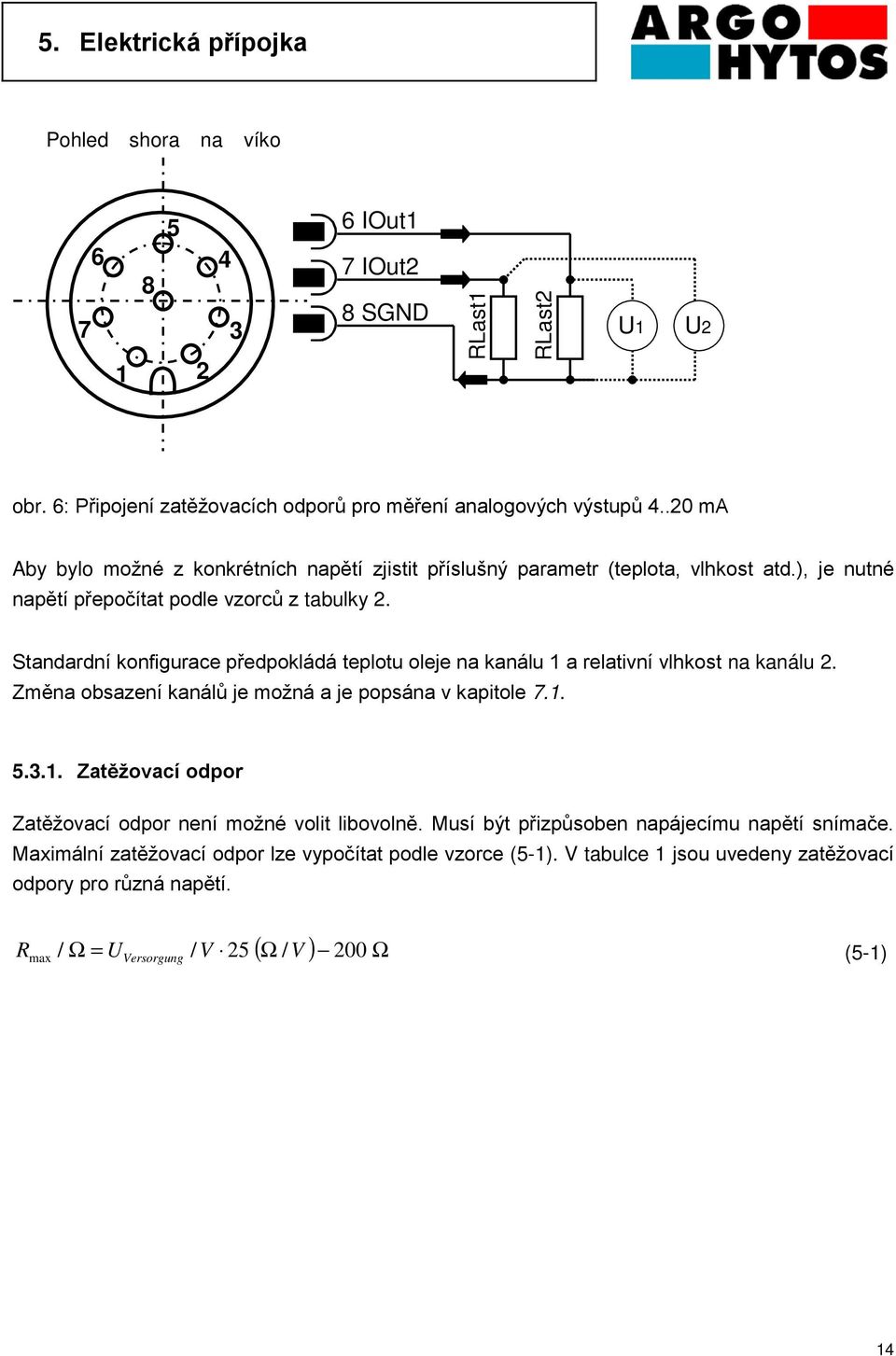 Standardní konfigurace předpokládá teplotu oleje na kanálu 1 a relativní vlhkost na kanálu 2. Změna obsazení kanálů je možná a je popsána v kapitole 7.1. 5.3.1. Zatěžovací odpor Zatěžovací odpor není možné volit libovolně.