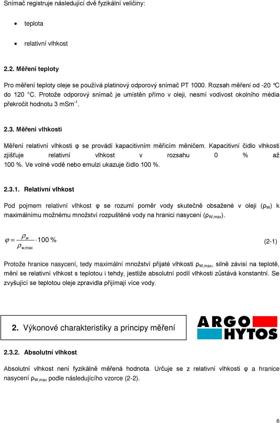 msm -1. 2.3. Měření vlhkosti Měření relativní vlhkosti φ se provádí kapacitivním měřicím měničem. Kapacitivní čidlo vlhkosti zjišťuje relativní vlhkost v rozsahu 0 % až 100 %.