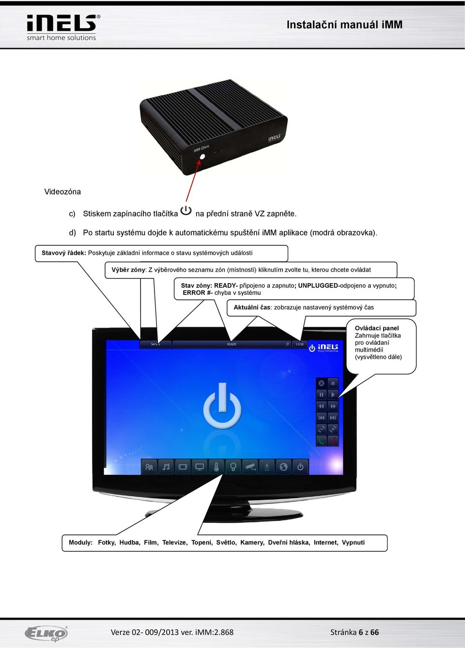 zóny: READY- připojeno a zapnuto; UNPLUGGED-odpojeno a vypnuto; ERROR #- chyba v systému Aktuální čas: zobrazuje nastavený systémový čas Ovládací panel Zahrnuje tlačítka