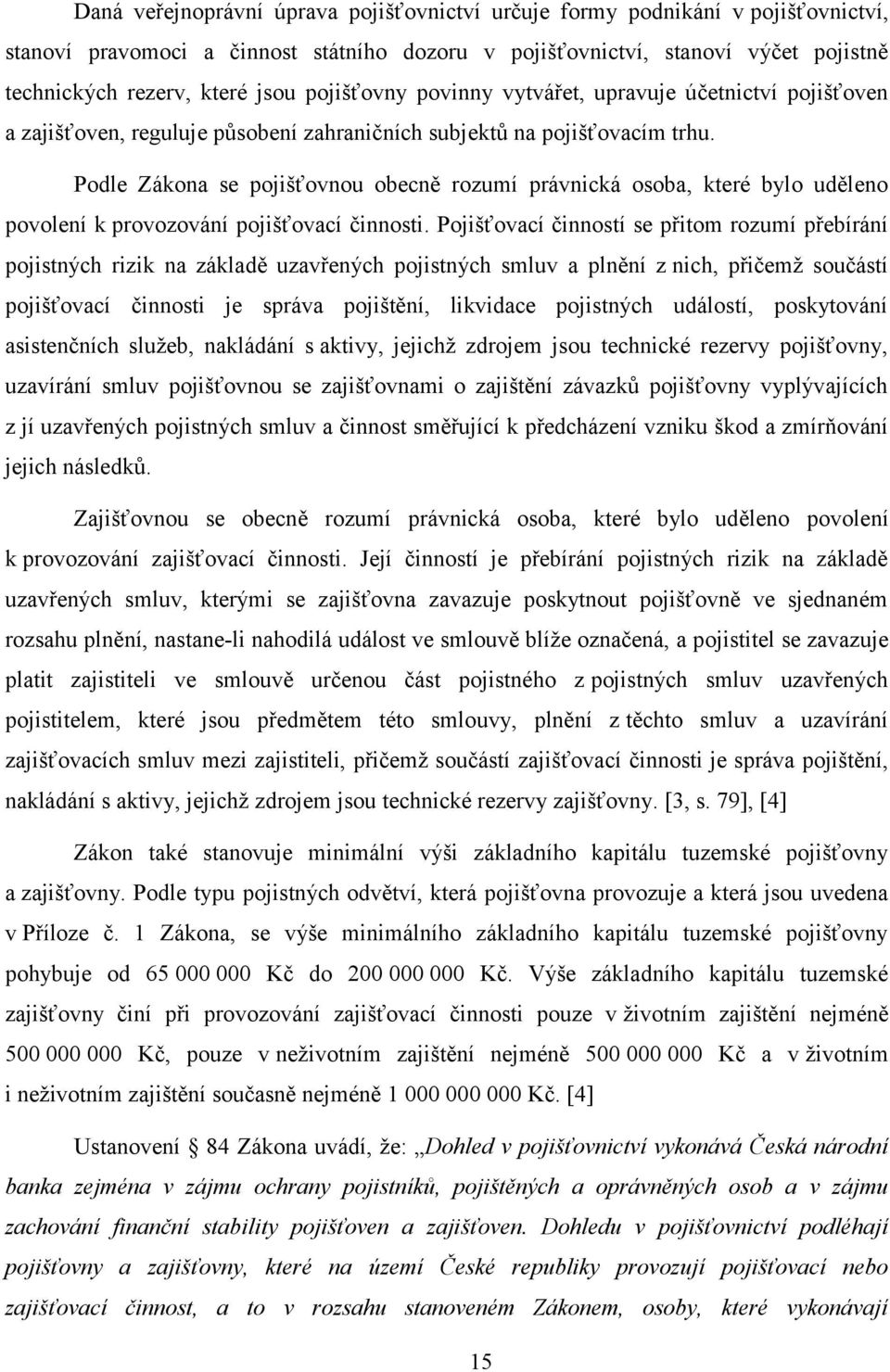 Podle Zákona se pojišťovnou obecně rozumí právnická osoba, které bylo uděleno povolení k provozování pojišťovací činnosti.