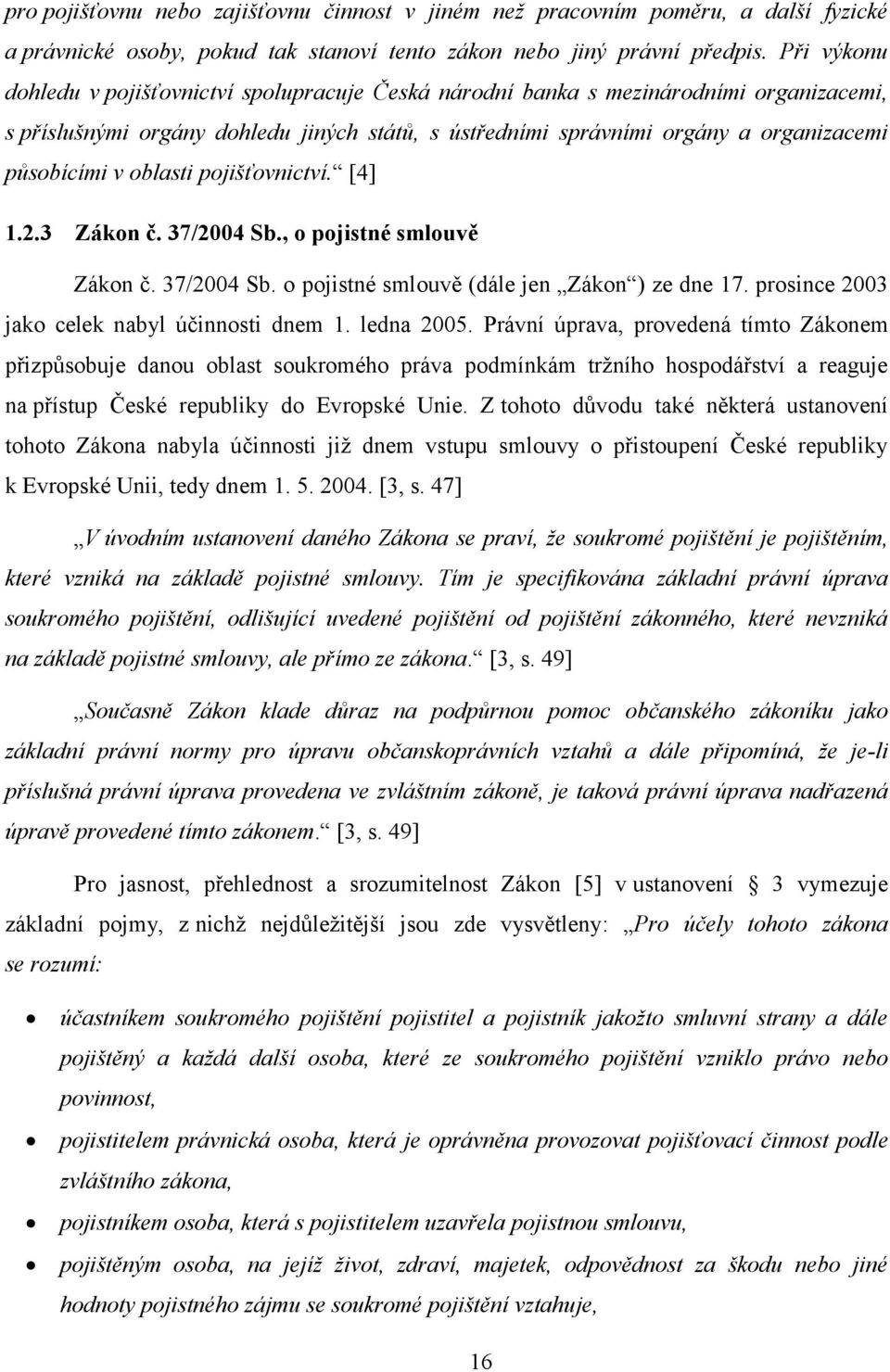 oblasti pojišťovnictví. [4] 1.2.3 Zákon č. 37/2004 Sb., o pojistné smlouvě Zákon č. 37/2004 Sb. o pojistné smlouvě (dále jen Zákon ) ze dne 17. prosince 2003 jako celek nabyl účinnosti dnem 1.