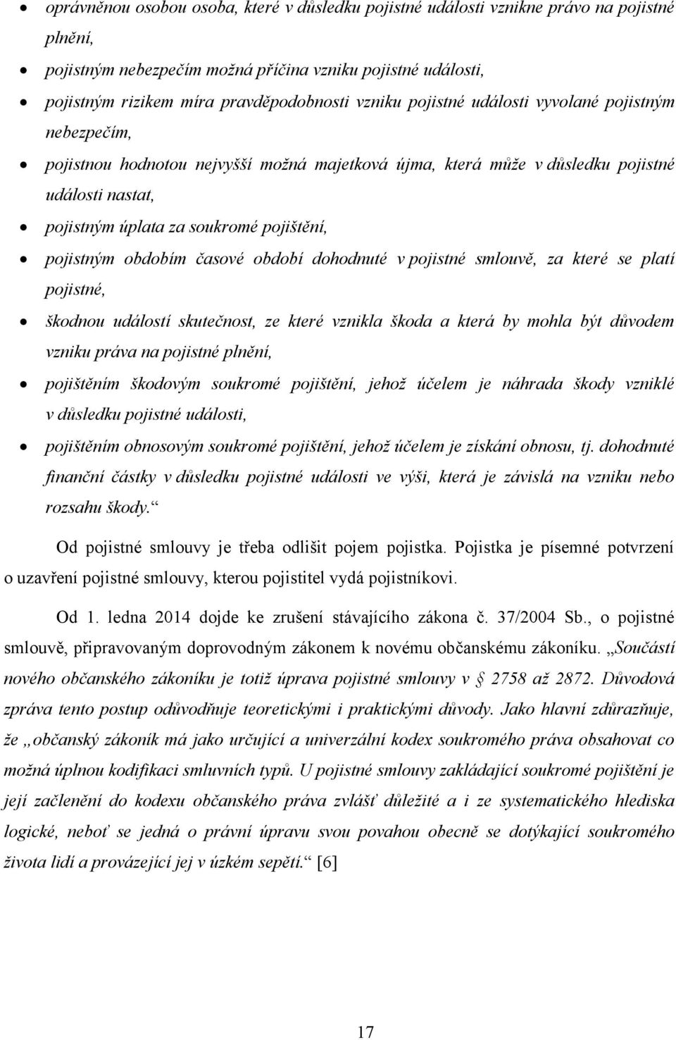 pojistným obdobím časové období dohodnuté v pojistné smlouvě, za které se platí pojistné, škodnou událostí skutečnost, ze které vznikla škoda a která by mohla být důvodem vzniku práva na pojistné