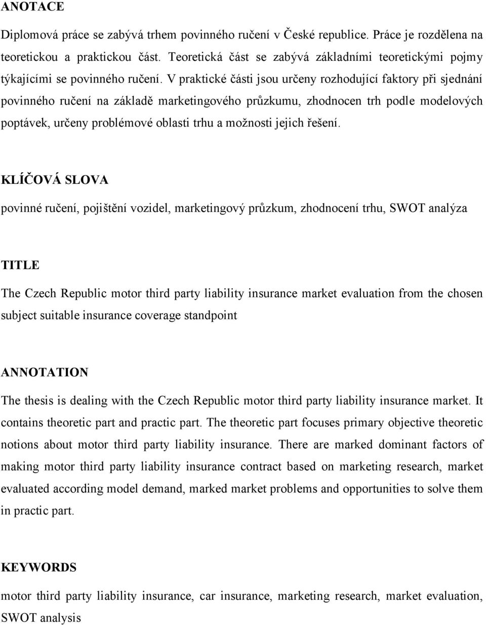 V praktické části jsou určeny rozhodující faktory při sjednání povinného ručení na základě marketingového průzkumu, zhodnocen trh podle modelových poptávek, určeny problémové oblasti trhu a moţnosti