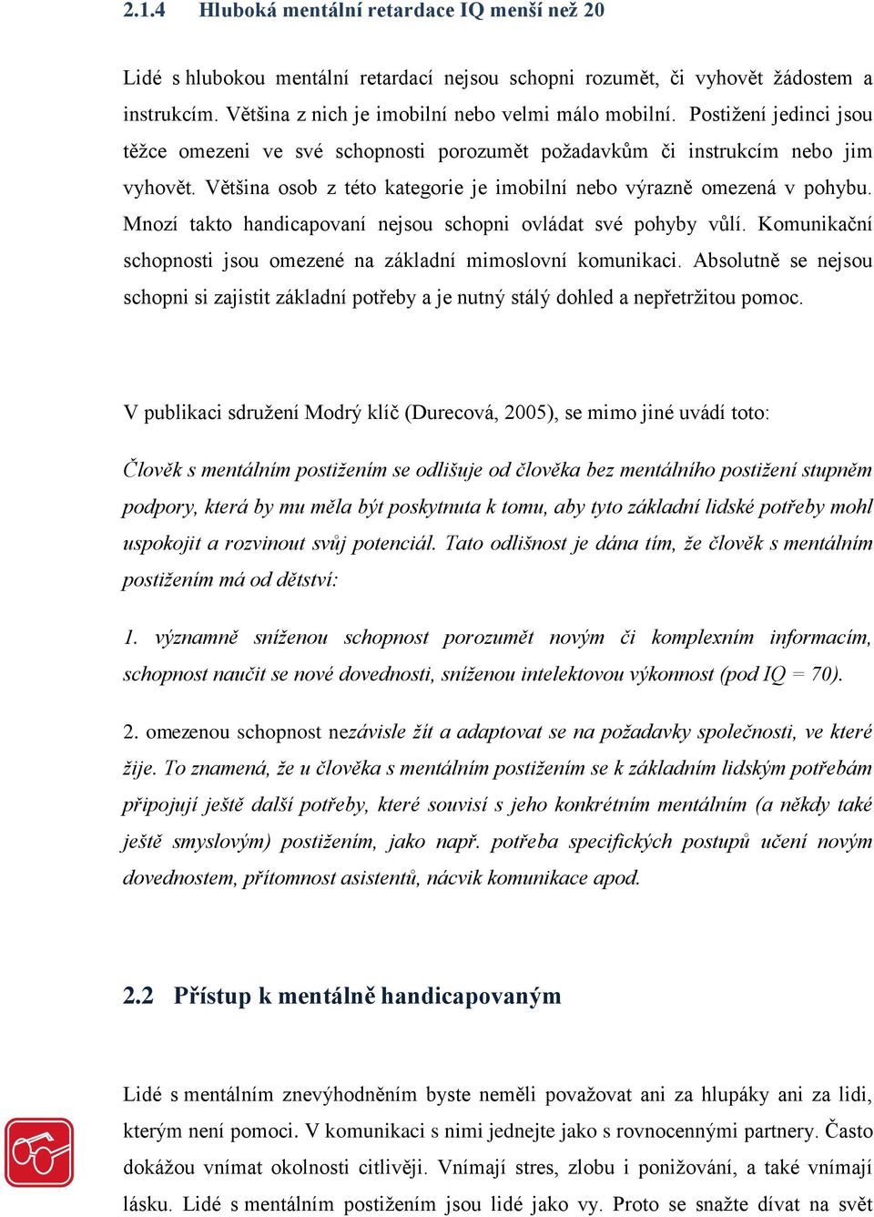 Mnozí takto handicapovaní nejsou schopni ovládat své pohyby vůlí. Komunikační schopnosti jsou omezené na základní mimoslovní komunikaci.