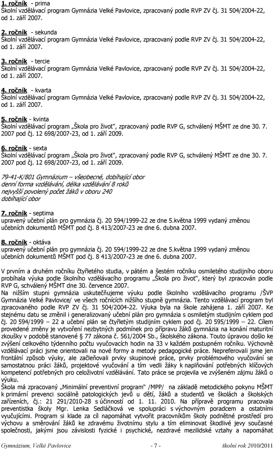 504/2004-22, od 1. září 2007. 3. ročník - tercie Ńkolní vzdělávací program Gymnázia Velké Pavlovice, zpracovaný podle RVP ZV čj. 31 504/2004-22, od 1. září 2007. 4.