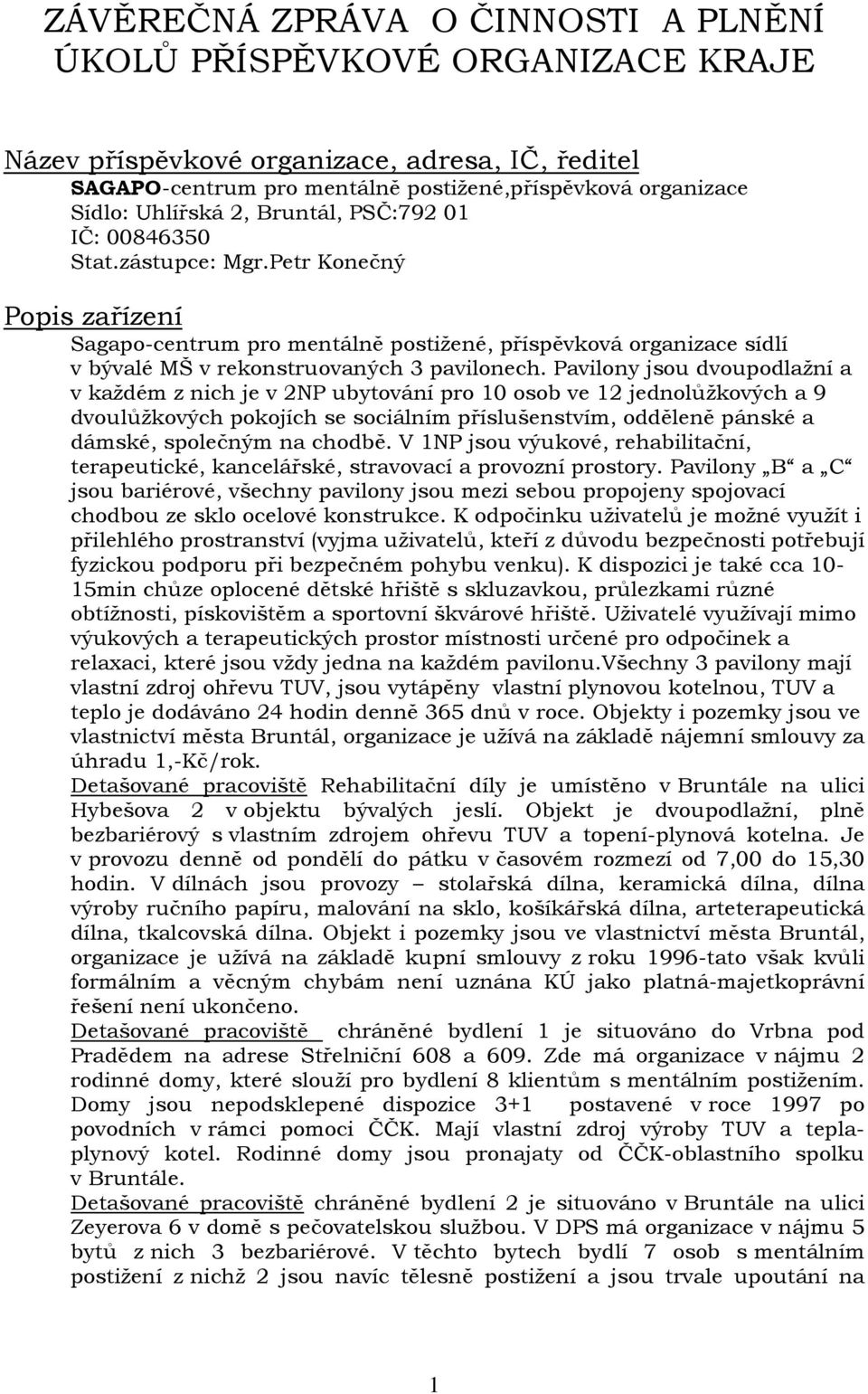 Pavilony jsou dvoupodlažní a v každém z nich je v 2NP ubytování pro 10 osob ve 12 jednolůžkových a 9 dvoulůžkových pokojích se sociálním příslušenstvím, odděleně pánské a dámské, společným na chodbě.