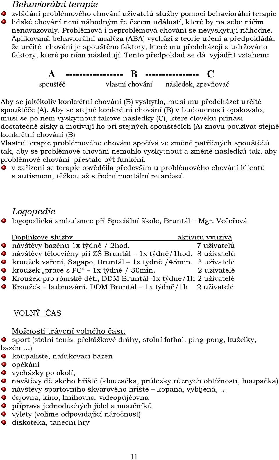 Aplikovaná behaviorální analýza (ABA) vychází z teorie učení a předpokládá, že určité chování je spouštěno faktory, které mu předcházejí a udržováno faktory, které po něm následují.