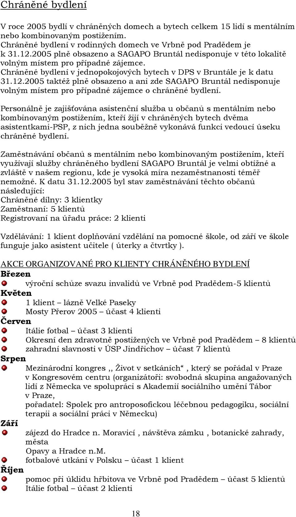 2005 taktéž plně obsazeno a ani zde SAGAPO Bruntál nedisponuje volným místem pro případné zájemce o chráněné bydlení.