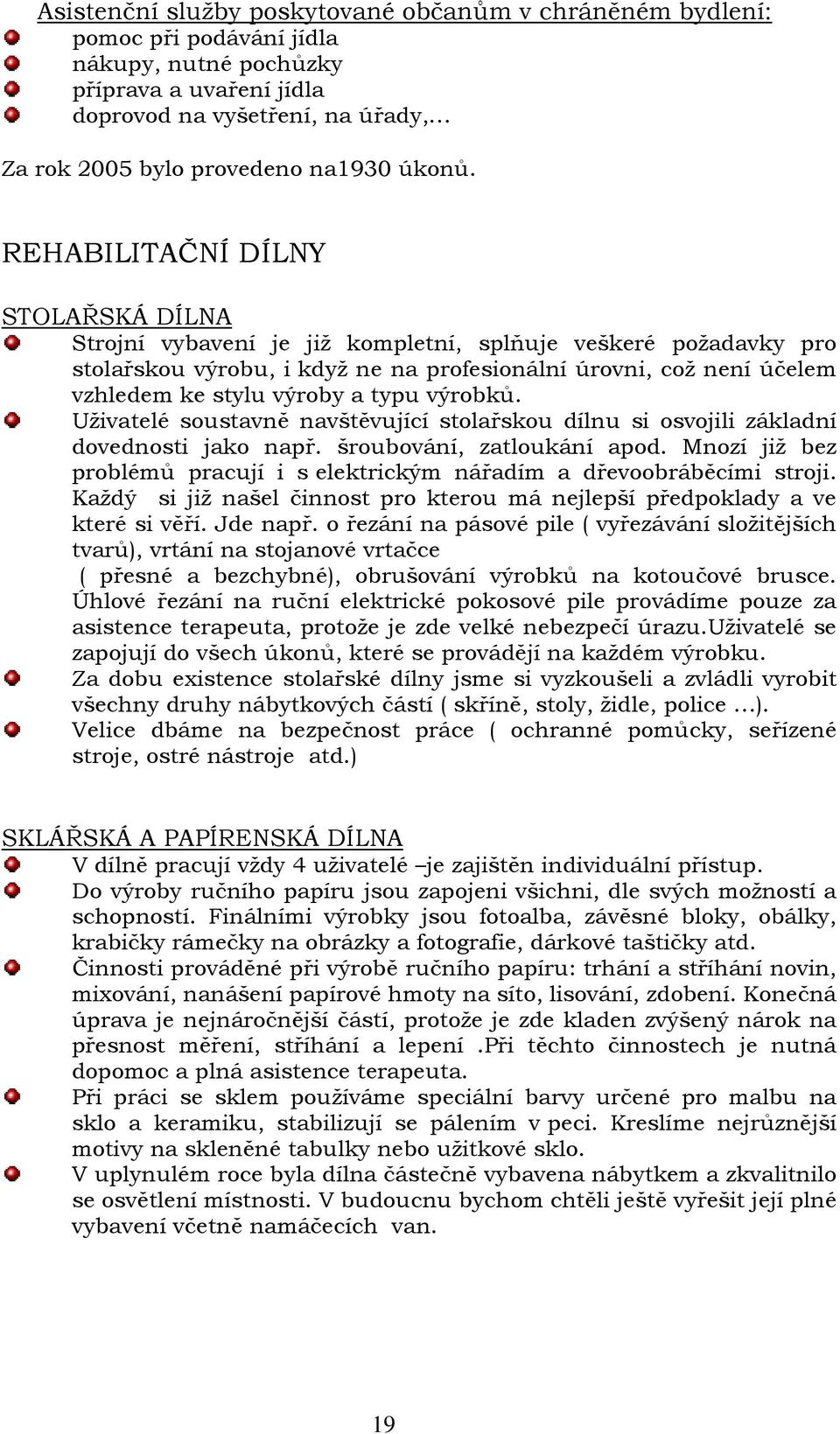 REHABILITAČNÍ DÍLNY STOLAŘSKÁ DÍLNA Strojní vybavení je již kompletní, splňuje veškeré požadavky pro stolařskou výrobu, i když ne na profesionální úrovni, což není účelem vzhledem ke stylu výroby a