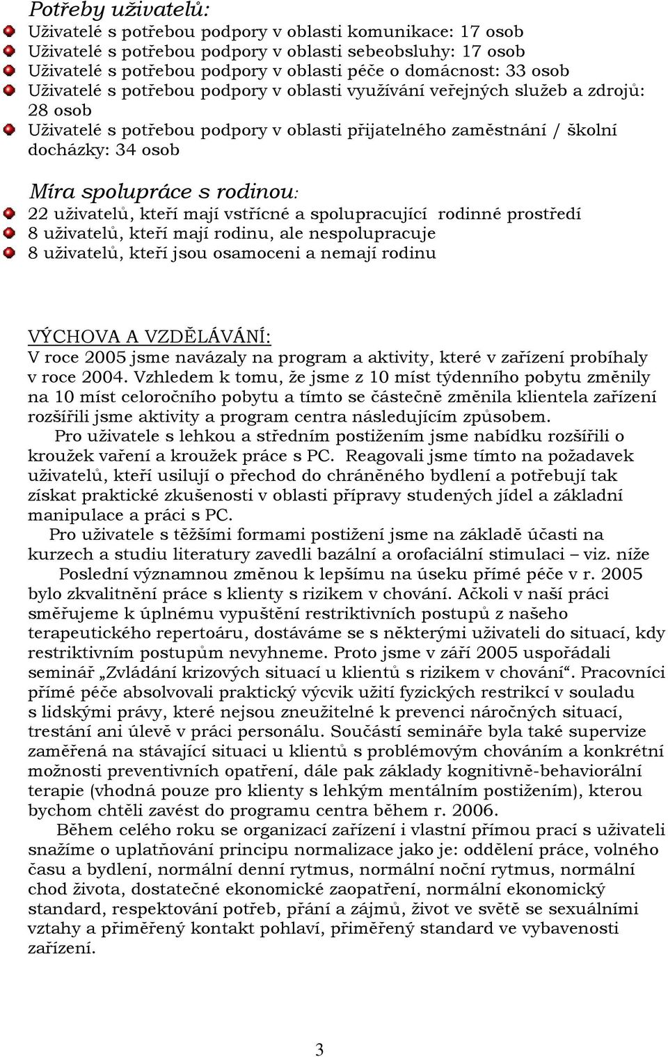 rodinou: 22 uživatelů, kteří mají vstřícné a spolupracující rodinné prostředí 8 uživatelů, kteří mají rodinu, ale nespolupracuje 8 uživatelů, kteří jsou osamoceni a nemají rodinu VÝCHOVA A