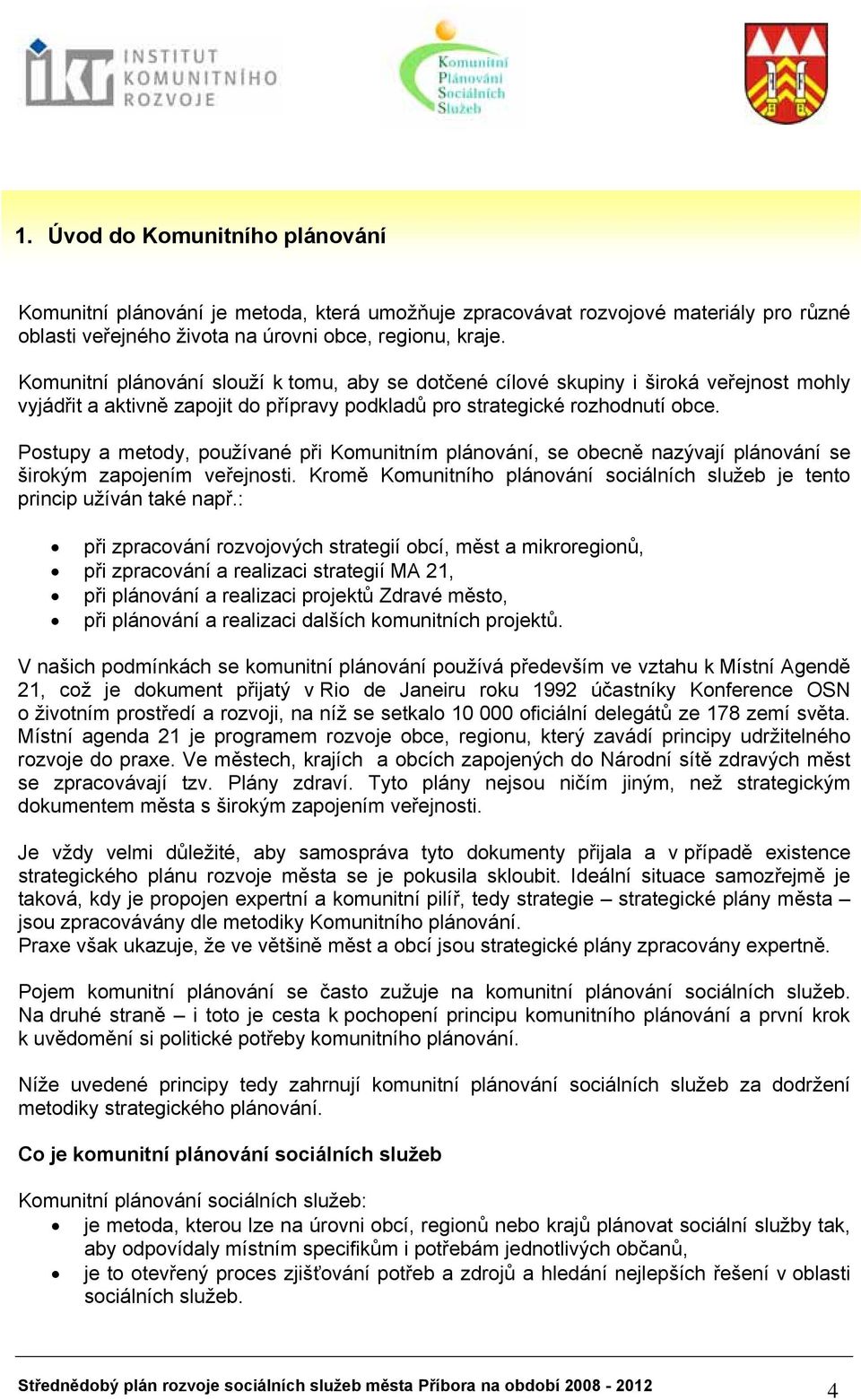 Postupy a metody, používané při Komunitním plánování, se obecně nazývají plánování se širokým zapojením veřejnosti. Kromě Komunitního plánování sociálních služeb je tento princip užíván také např.