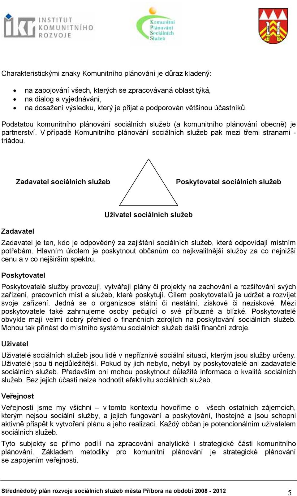 V případě Komunitního plánování sociálních služeb pak mezi třemi stranami - triádou.