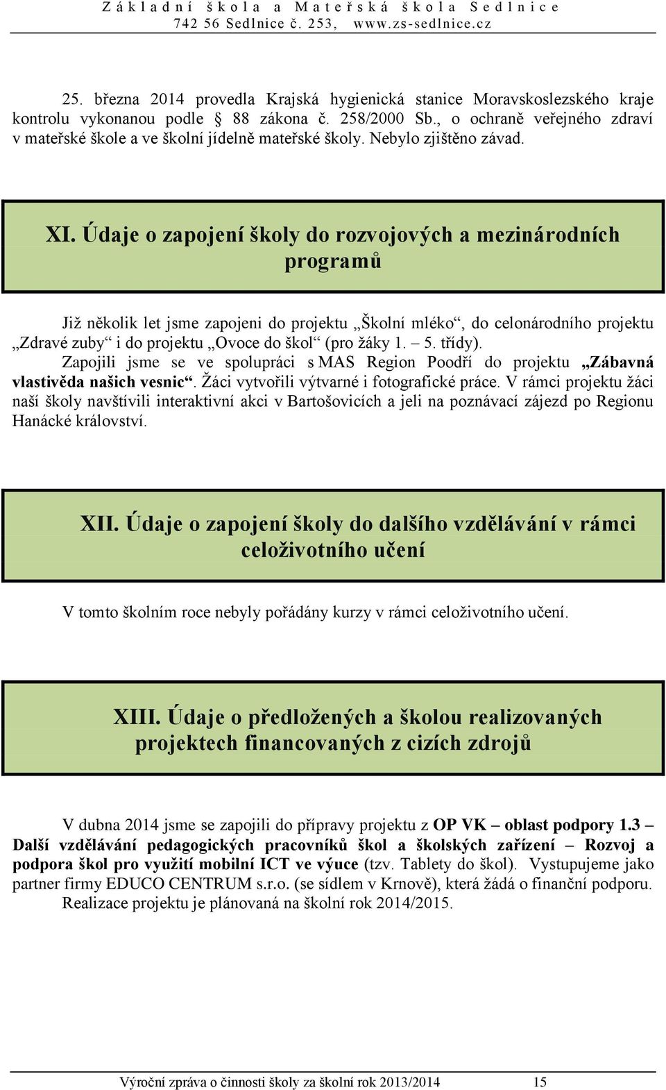 Údaje o zapojení školy do rozvojových a mezinárodních programů Již několik let jsme zapojeni do projektu Školní mléko, do celonárodního projektu Zdravé zuby i do projektu Ovoce do škol (pro žáky 1. 5.