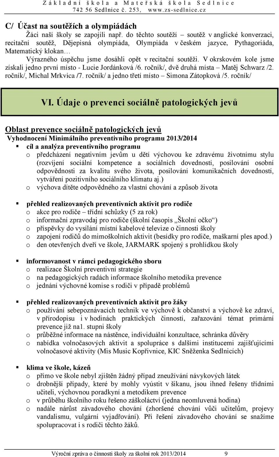 soutěži. V okrskovém kole jsme získali jedno první místo - Lucie Jordánková /6. ročník/, dvě druhá místa Matěj Schwarz /2. ročník/, Michal Mrkvica /7. ročník/ a jedno třetí místo Simona Zátopková /5.