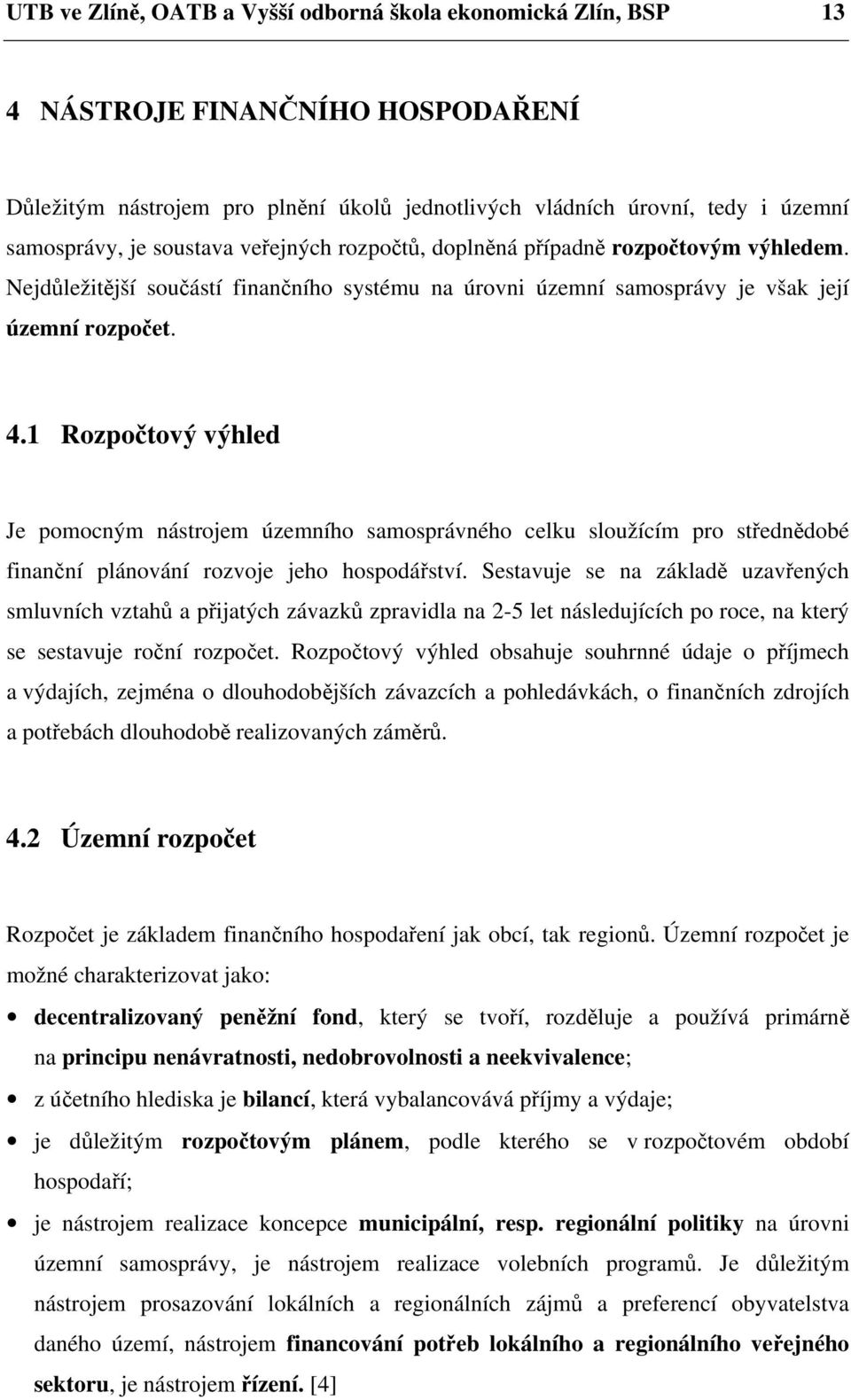 1 Rozpočtový výhled Je pomocným nástrojem územního samosprávného celku sloužícím pro střednědobé finanční plánování rozvoje jeho hospodářství.