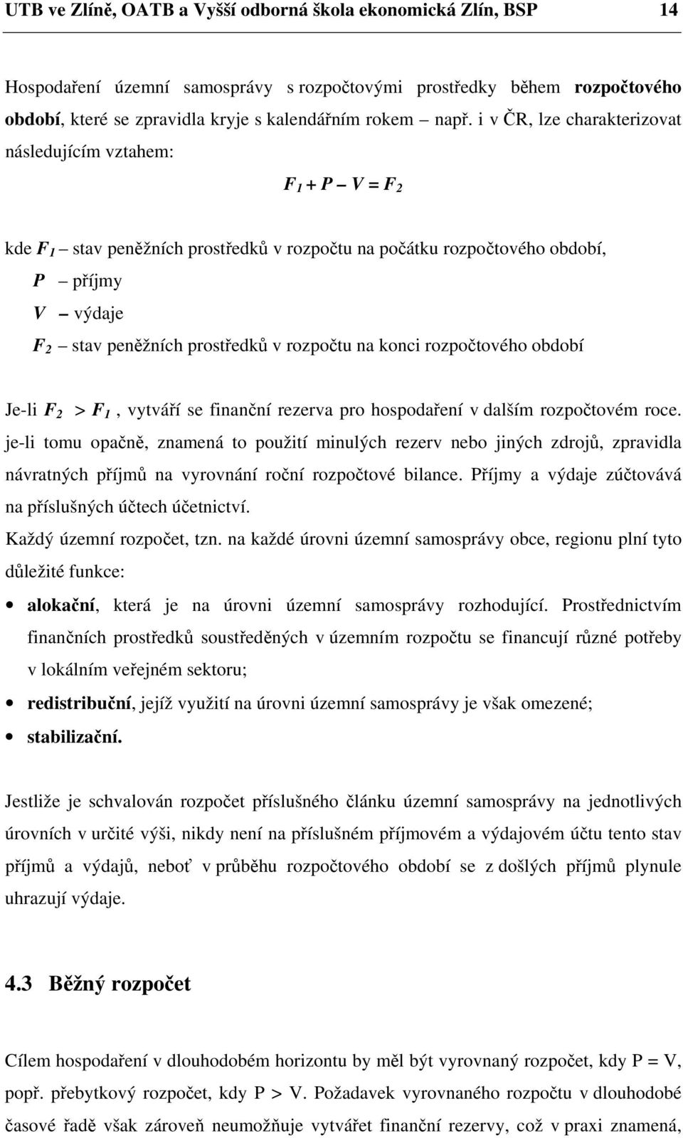 rozpočtu na konci rozpočtového období Je-li F 2 > F 1, vytváří se finanční rezerva pro hospodaření v dalším rozpočtovém roce.