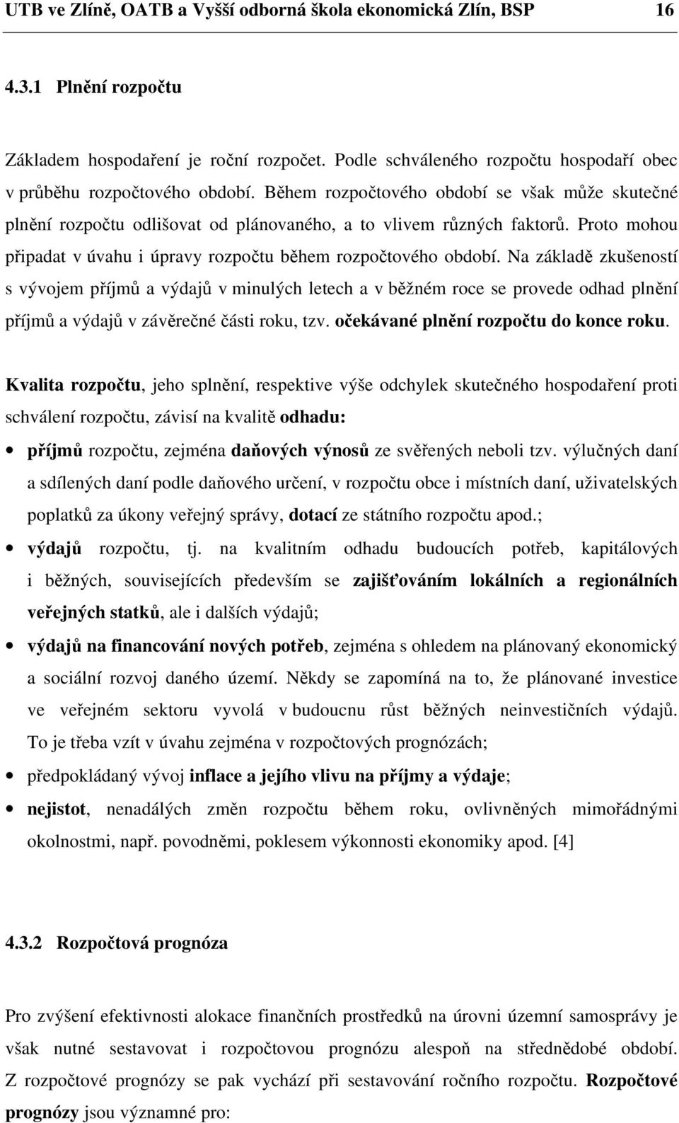 Na základě zkušeností s vývojem příjmů a výdajů v minulých letech a v běžném roce se provede odhad plnění příjmů a výdajů v závěrečné části roku, tzv. očekávané plnění rozpočtu do konce roku.