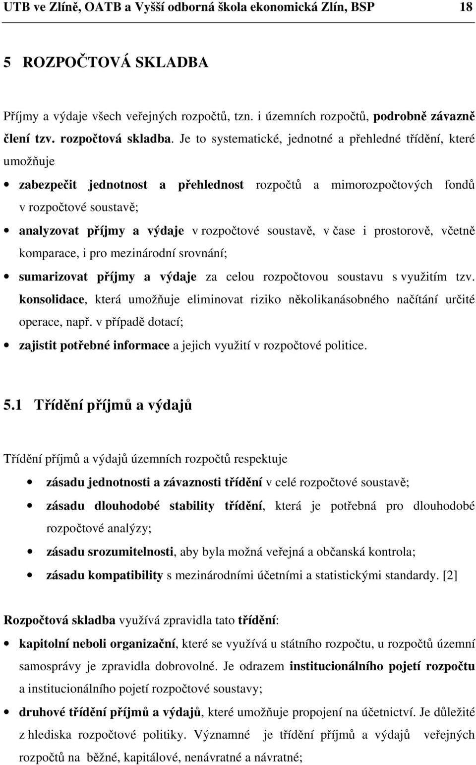 Je to systematické, jednotné a přehledné třídění, které umožňuje zabezpečit jednotnost a přehlednost rozpočtů a mimorozpočtových fondů v rozpočtové soustavě; analyzovat příjmy a výdaje v rozpočtové