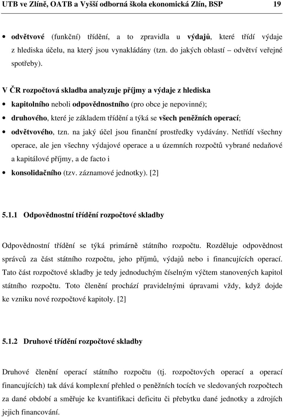 V ČR rozpočtová skladba analyzuje příjmy a výdaje z hlediska kapitolního neboli odpovědnostního (pro obce je nepovinné); druhového, které je základem třídění a týká se všech peněžních operací;