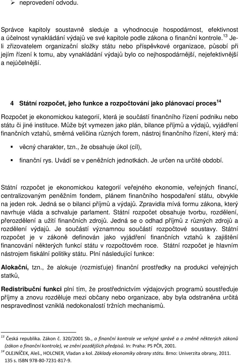 4 Státní rozpočet, jeho funkce a rozpočtování jako plánovací proces 14 Rozpočet je ekonomickou kategorií, která je součástí finančního řízení podniku nebo státu či jiné instituce.