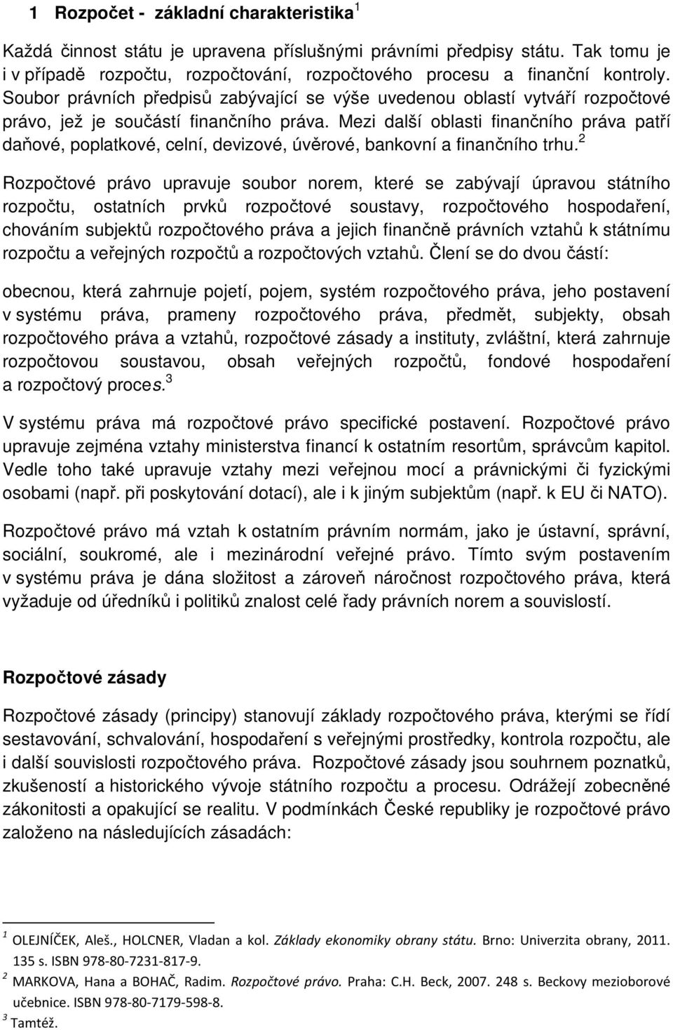 Mezi další oblasti finančního práva patří daňové, poplatkové, celní, devizové, úvěrové, bankovní a finančního trhu.