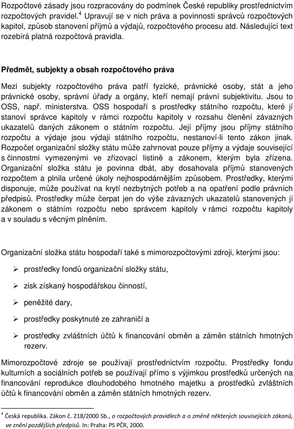 Předmět, subjekty a obsah rozpočtového práva Mezi subjekty rozpočtového práva patří fyzické, právnické osoby, stát a jeho právnické osoby, správní úřady a orgány, kteří nemají právní subjektivitu.