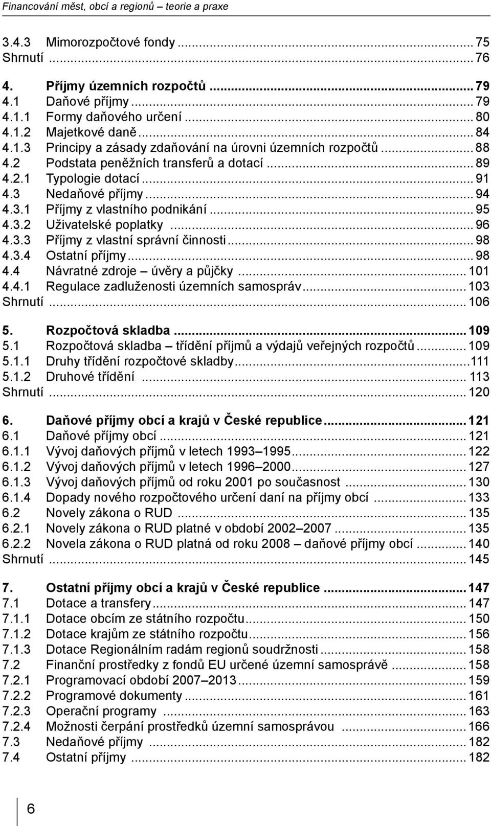 .. 95 4.3.2 Uživatelské poplatky... 96 4.3.3 Příjmy z vlastní správní činnosti... 98 4.3.4 Ostatní příjmy... 98 4.4 Návratné zdroje úvěry a půjčky... 101 4.4.1 Regulace zadluženosti územních samospráv.