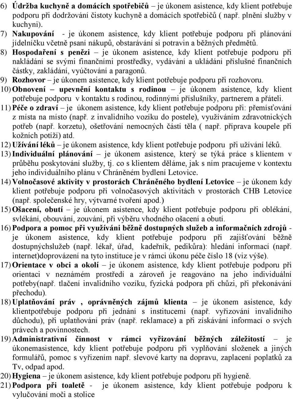 8) Hospodaření s penězi je úkonem asistence, kdy klient potřebuje podporu při nakládání se svými finančními prostředky, vydávání a ukládání příslušné finančních částky, zakládání, vyúčtování a