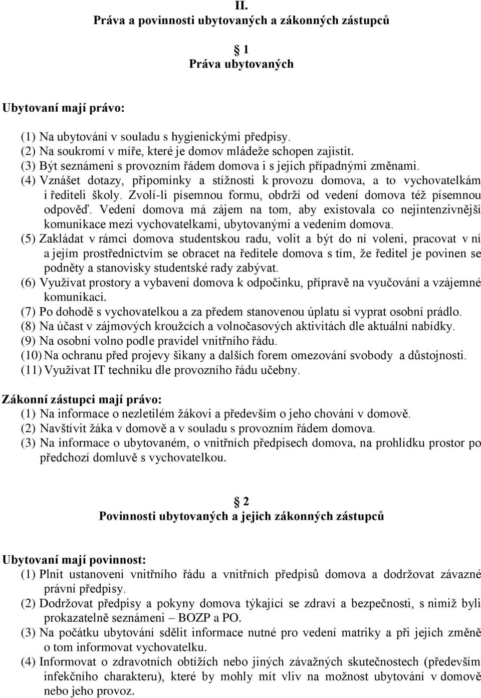 (4) Vznášet dotazy, připomínky a stížnosti k provozu domova, a to vychovatelkám i řediteli školy. Zvolí-li písemnou formu, obdrží od vedení domova též písemnou odpověď.