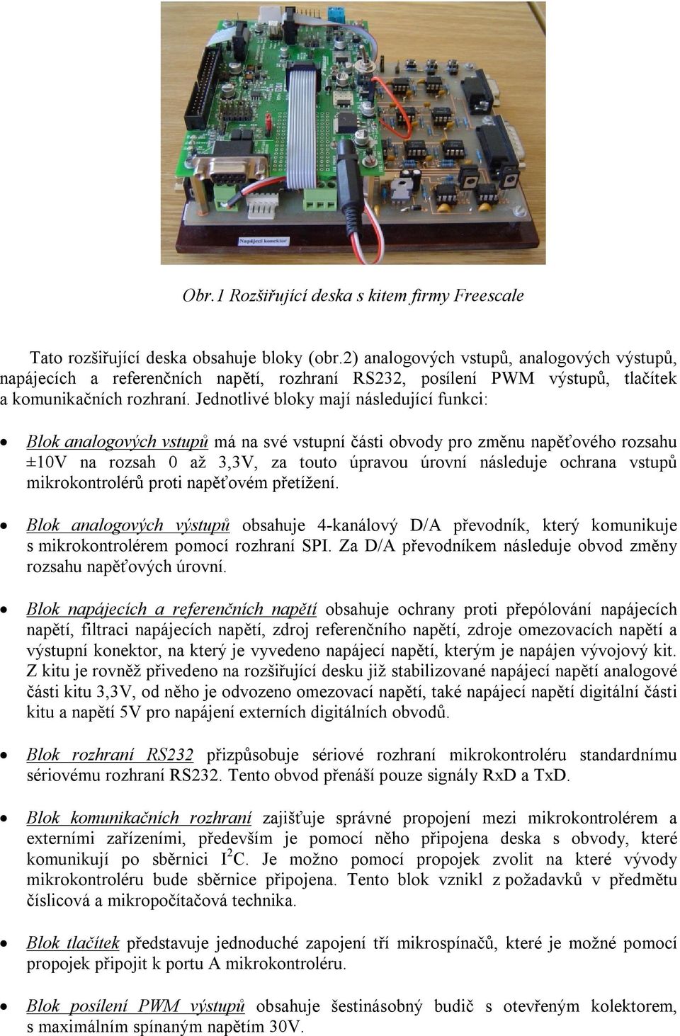 Jednotlivé bloky mají následující funkci: Blok analogových vstupů má na své vstupní části obvody pro změnu napěťového rozsahu ±10V na rozsah 0 až 3,3V, za touto úpravou úrovní následuje ochrana