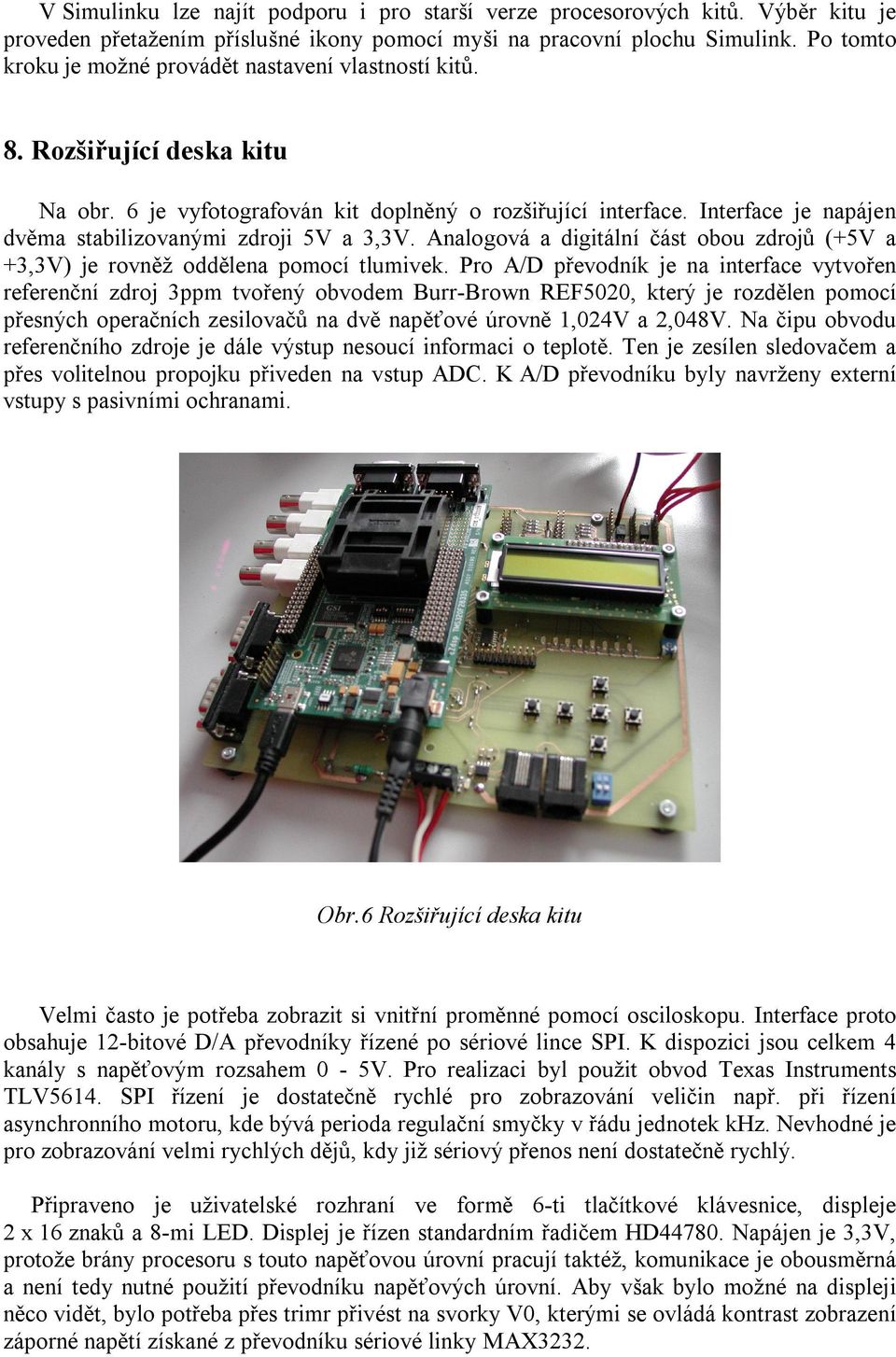 Interface je napájen dvěma stabilizovanými zdroji 5V a 3,3V. Analogová a digitální část obou zdrojů (+5V a +3,3V) je rovněž oddělena pomocí tlumivek.