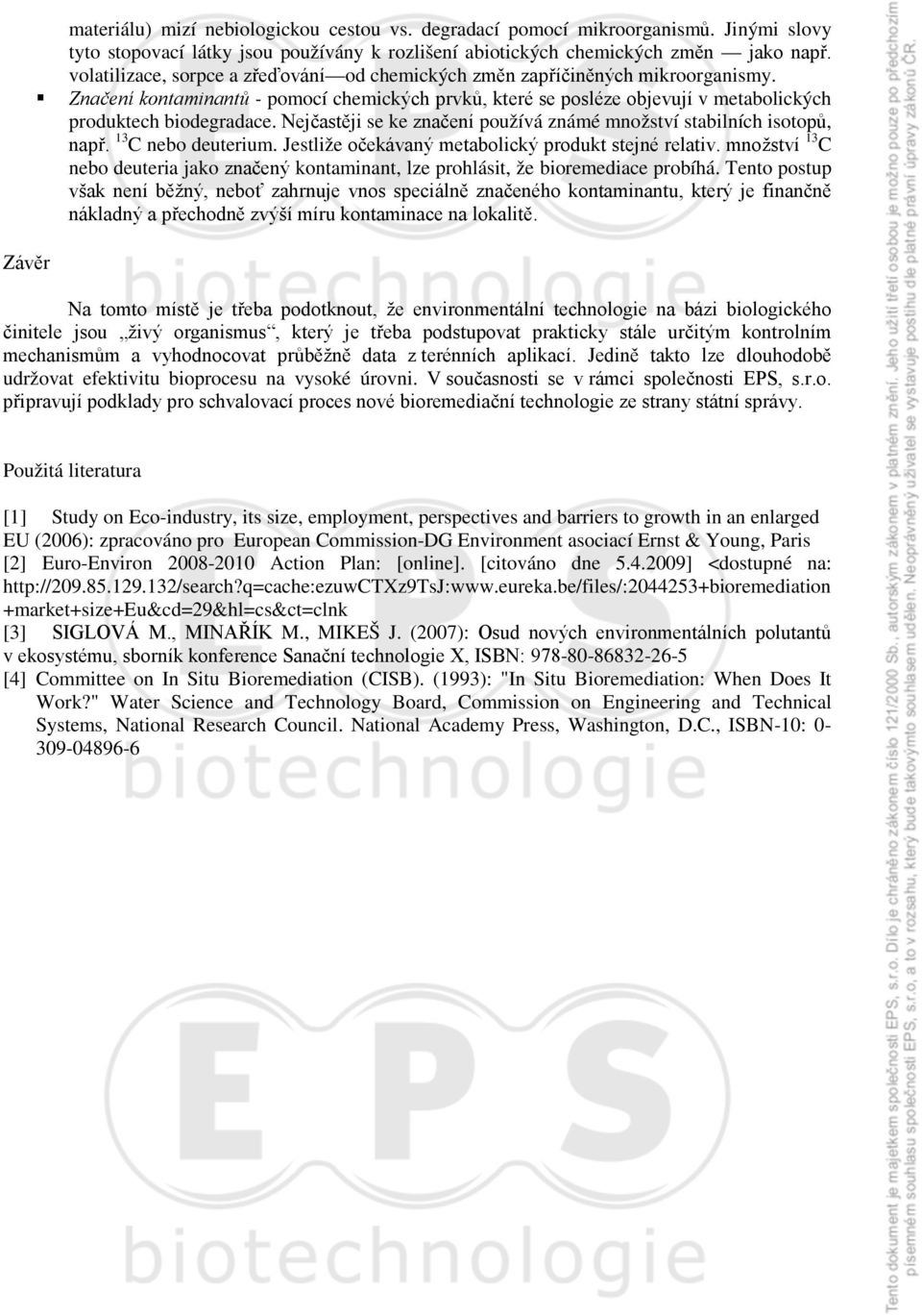 Nejčastěji se ke značení používá známé množství stabilních isotopů, např. 13 C nebo deuterium. Jestliže očekávaný metabolický produkt stejné relativ.