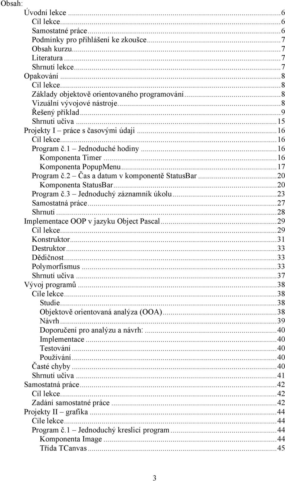 1 Jednoduché hodiny...16 Komponenta Timer...16 Komponenta PopupMenu...17 Program č.2 Čas a datum v komponentě StatusBar...20 Komponenta StatusBar...20 Program č.3 Jednoduchý záznamník úkolu.